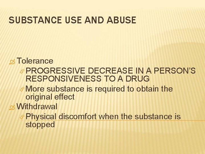 SUBSTANCE USE AND ABUSE Tolerance PROGRESSIVE DECREASE IN A PERSON’S RESPONSIVENESS TO A DRUG