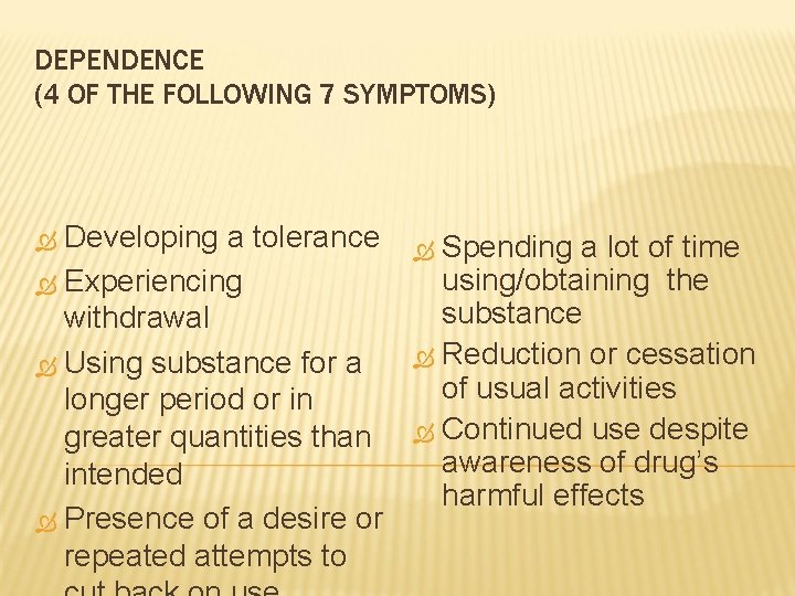 DEPENDENCE (4 OF THE FOLLOWING 7 SYMPTOMS) Developing a tolerance Experiencing withdrawal Using substance