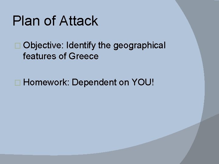 Plan of Attack � Objective: Identify the geographical features of Greece � Homework: Dependent