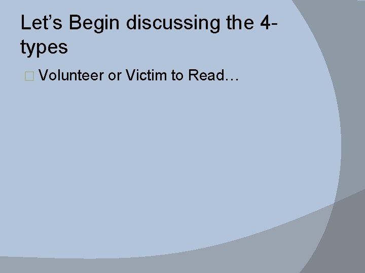 Let’s Begin discussing the 4 types � Volunteer or Victim to Read… 