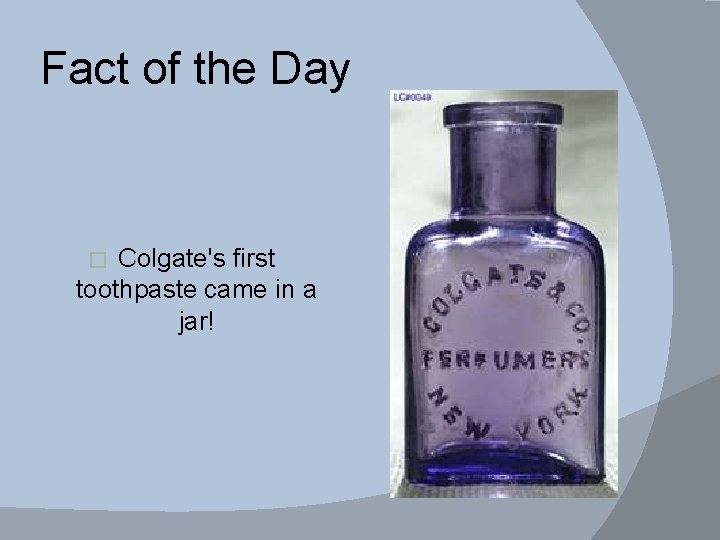 Fact of the Day Colgate's first toothpaste came in a jar! � 