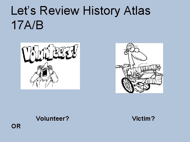 Let’s Review History Atlas 17 A/B Volunteer? OR Victim? 