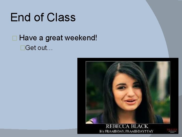 End of Class � Have a great weekend! �Get out… 