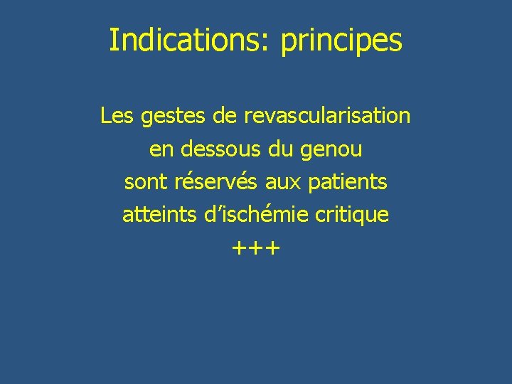 Indications: principes Les gestes de revascularisation en dessous du genou sont réservés aux patients