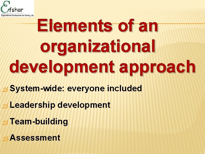 Elements of an organizational development approach System-wide: Leadership everyone included development Team-building Assessment 