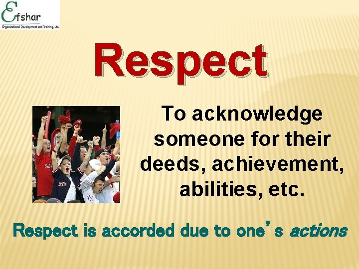 Respect To acknowledge someone for their deeds, achievement, abilities, etc. Respect is accorded due