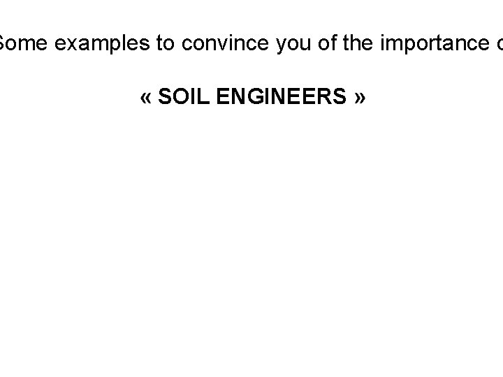 Some examples to convince you of the importance o « SOIL ENGINEERS » 