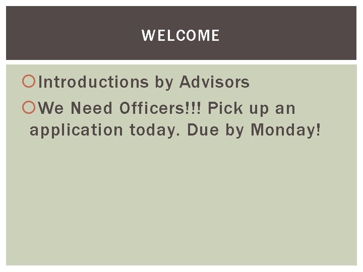 WELCOME Introductions by Advisors We Need Officers!!! Pick up an application today. Due by