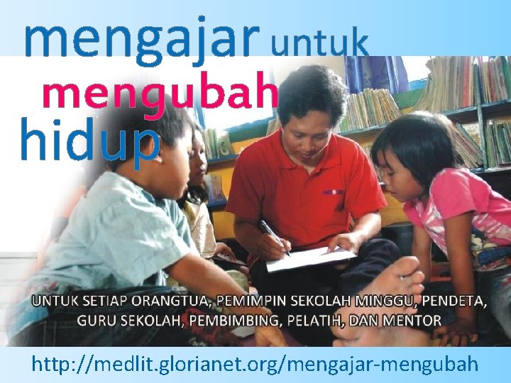 mengajar untuk mengubah hidup http: //medlit. glorianet. org/mengajar-mengubah 