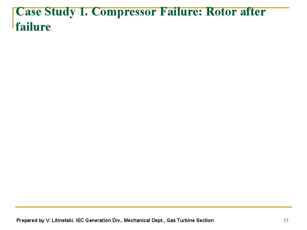 Case Study 1. Compressor Failure: Rotor after failure Prepared by V. Litinetski. IEC Generation