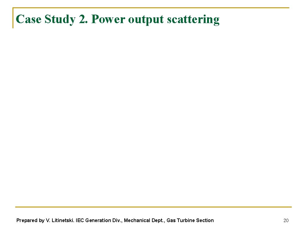 Case Study 2. Power output scattering Prepared by V. Litinetski. IEC Generation Div. ,