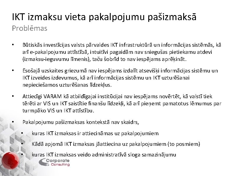 IKT izmaksu vieta pakalpojumu pašizmaksā Problēmas • Būtiskās investīcijas valsts pārvaldes IKT infrastruktūrā un