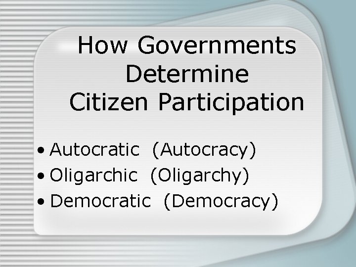 How Governments Determine Citizen Participation • Autocratic (Autocracy) • Oligarchic (Oligarchy) • Democratic (Democracy)