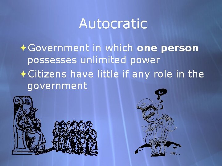 Autocratic Government in which one person possesses unlimited power Citizens have little if any