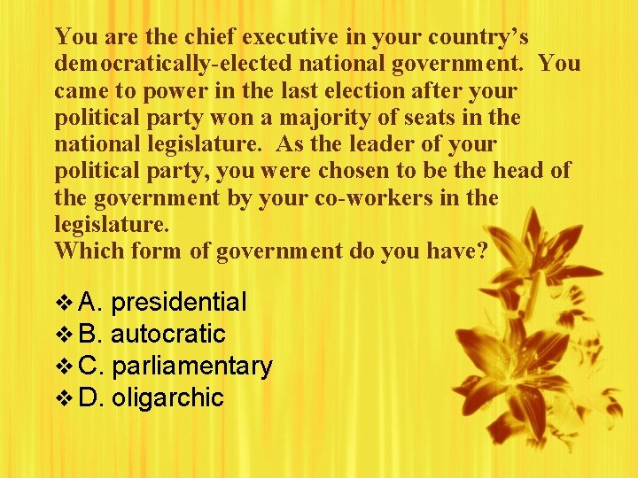 You are the chief executive in your country’s democratically-elected national government. You came to