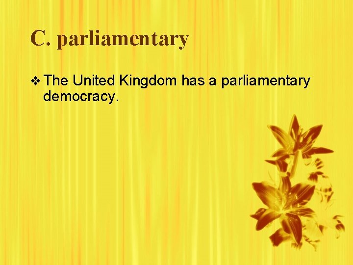 C. parliamentary v The United Kingdom has a parliamentary democracy. 
