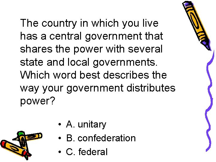 The country in which you live has a central government that shares the power