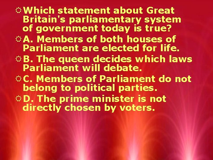 RWhich statement about Great Britain's parliamentary system of government today is true? RA. Members