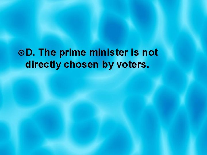  D. The prime minister is not directly chosen by voters. 