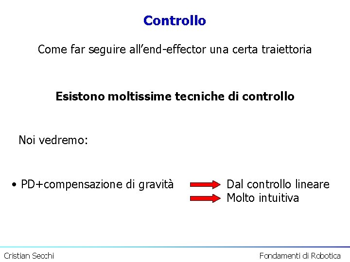 Controllo Come far seguire all’end-effector una certa traiettoria Esistono moltissime tecniche di controllo Noi