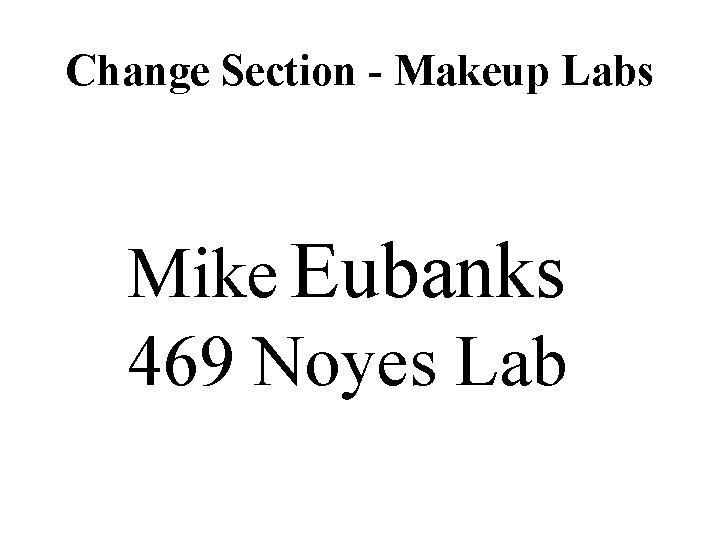 Change Section - Makeup Labs Mike Eubanks 469 Noyes Lab 