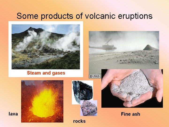 Some products of volcanic eruptions Steam and gases lava Fine ash rocks 