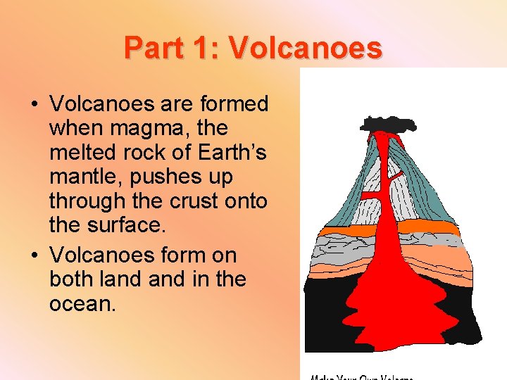 Part 1: Volcanoes • Volcanoes are formed when magma, the melted rock of Earth’s