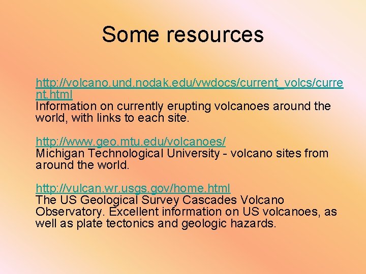 Some resources http: //volcano. und. nodak. edu/vwdocs/current_volcs/curre nt. html Information on currently erupting volcanoes
