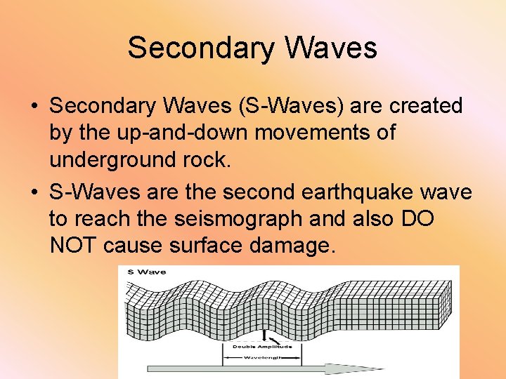 Secondary Waves • Secondary Waves (S-Waves) are created by the up-and-down movements of underground