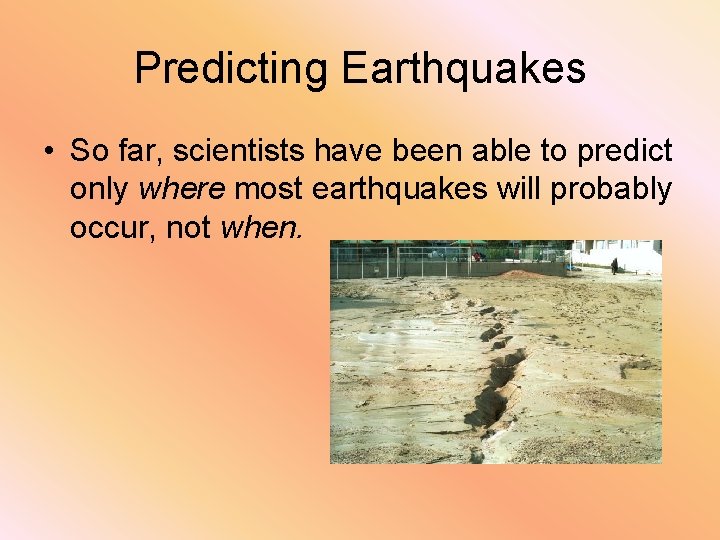 Predicting Earthquakes • So far, scientists have been able to predict only where most