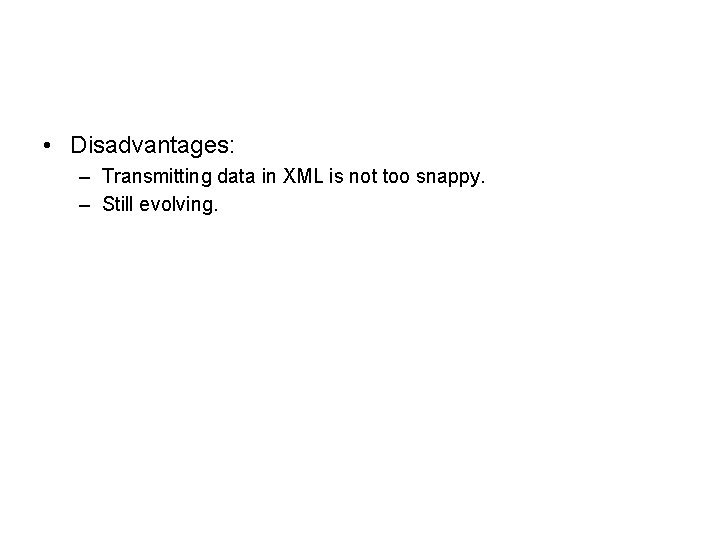  • Disadvantages: – Transmitting data in XML is not too snappy. – Still