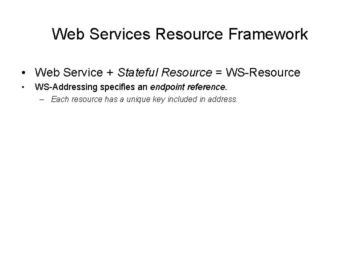 Web Services Resource Framework • Web Service + Stateful Resource = WS-Resource • WS-Addressing