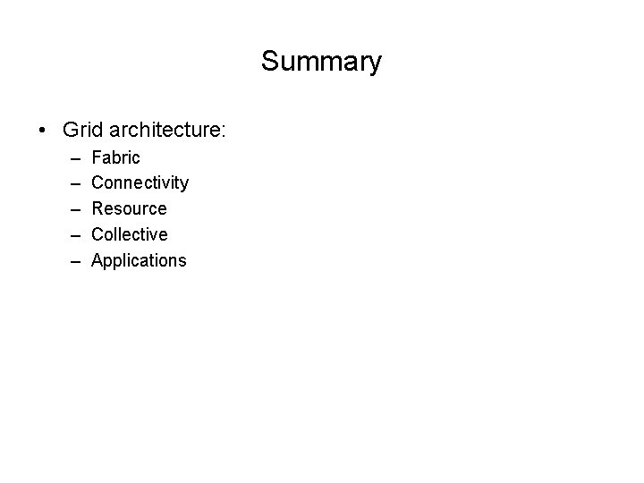 Summary • Grid architecture: – – – Fabric Connectivity Resource Collective Applications 