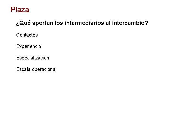Plaza ¿Qué aportan los intermediarios al intercambio? Contactos Experiencia Especialización Escala operacional 