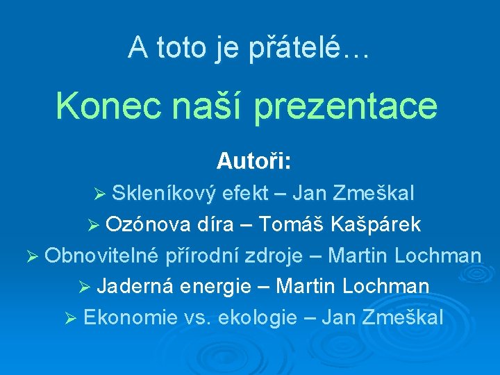 A toto je přátelé… Konec naší prezentace Autoři: Ø Skleníkový efekt – Jan Zmeškal