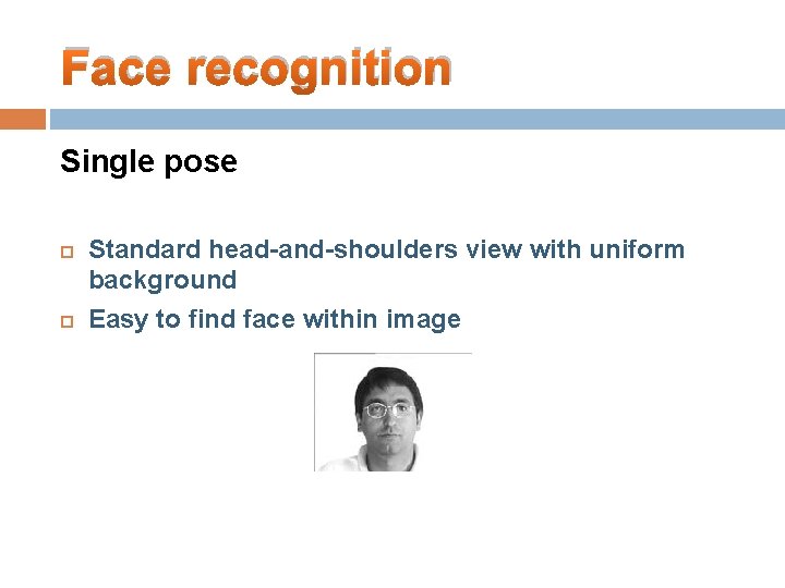 Face recognition Single pose Standard head-and-shoulders view with uniform background Easy to find face