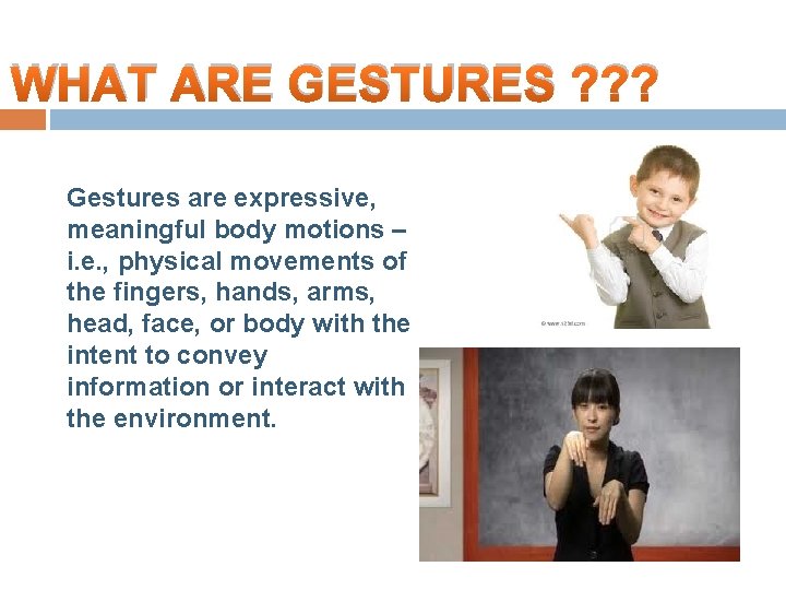 WHAT ARE GESTURES ? ? ? Gestures are expressive, meaningful body motions – i.