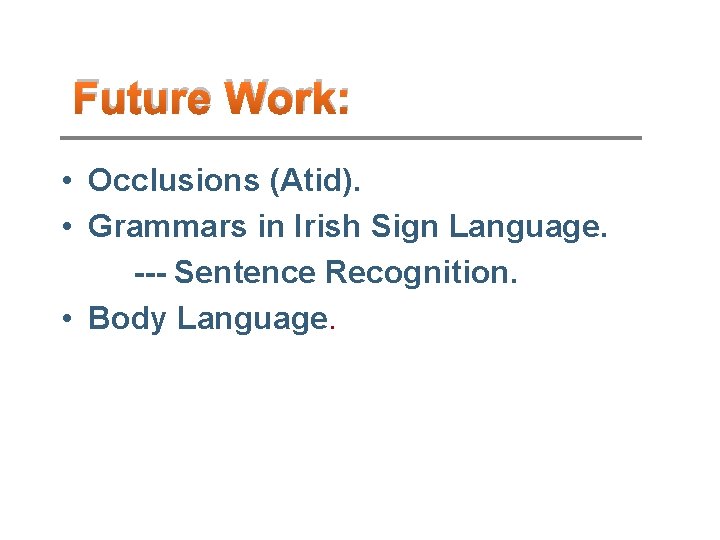 Future Work: • Occlusions (Atid). • Grammars in Irish Sign Language. --- Sentence Recognition.