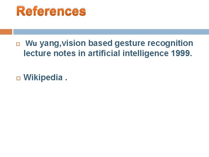 References Wu yang, vision based gesture recognition lecture notes in artificial intelligence 1999. Wikipedia.