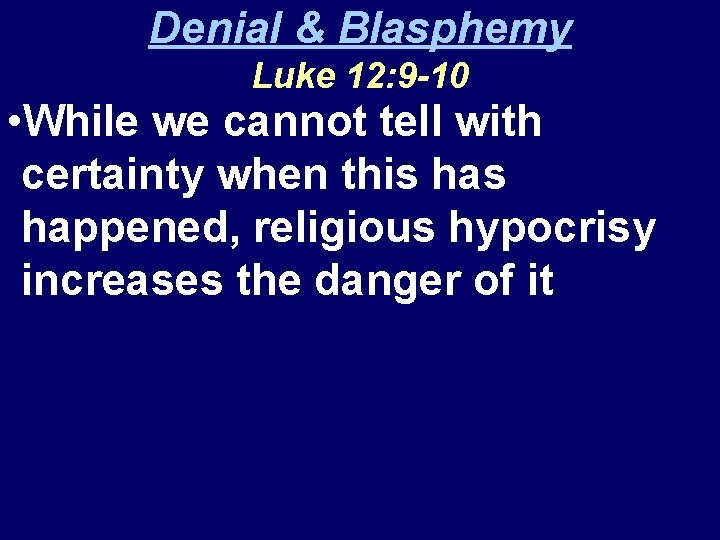 Denial & Blasphemy Luke 12: 9 -10 • While we cannot tell with certainty