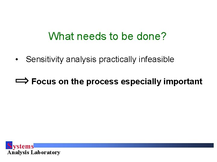What needs to be done? • Sensitivity analysis practically infeasible Focus on the process