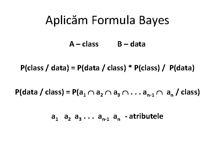 Aplicăm Formula Bayes A – class B – data P(class / data) = P(data