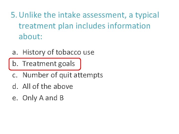 5. Unlike the intake assessment, a typical treatment plan includes information about: a. b.