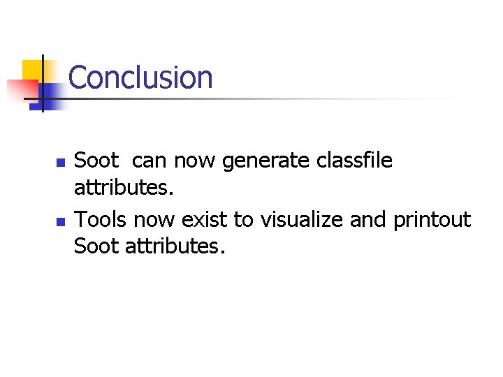 Conclusion n n Soot can now generate classfile attributes. Tools now exist to visualize