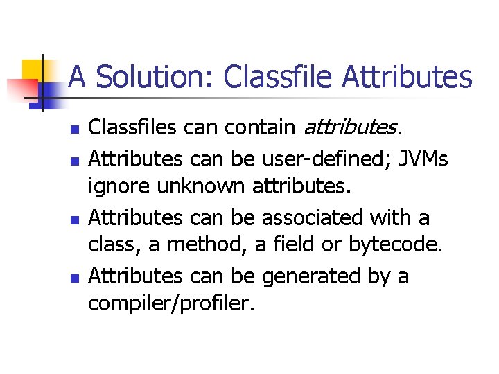 A Solution: Classfile Attributes n n Classfiles can contain attributes. Attributes can be user-defined;