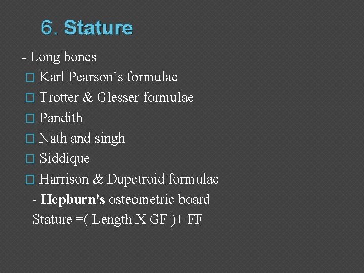 6. Stature - Long bones � Karl Pearson’s formulae � Trotter & Glesser formulae