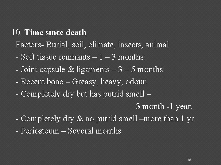 10. Time since death Factors- Burial, soil, climate, insects, animal - Soft tissue remnants