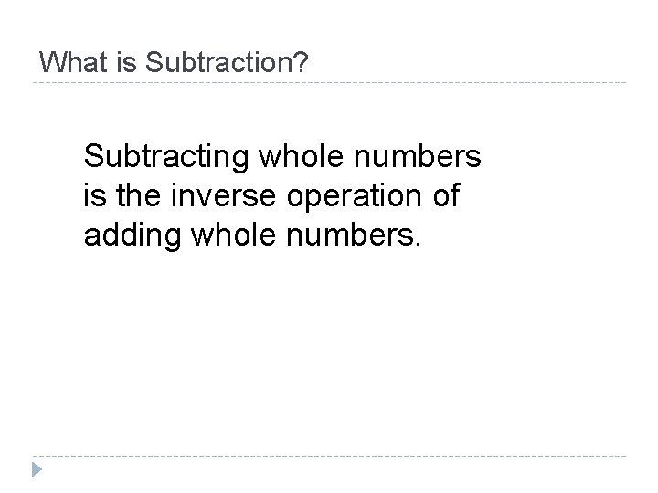 What is Subtraction? Subtracting whole numbers is the inverse operation of adding whole numbers.