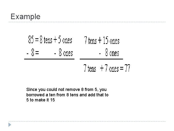 Example Since you could not remove 8 from 5, you borrowed a ten from
