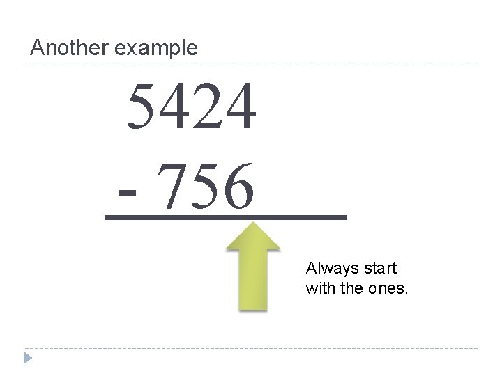 Another example 5424 - 756 Always start with the ones. 